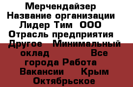 Мерчендайзер › Название организации ­ Лидер Тим, ООО › Отрасль предприятия ­ Другое › Минимальный оклад ­ 27 000 - Все города Работа » Вакансии   . Крым,Октябрьское